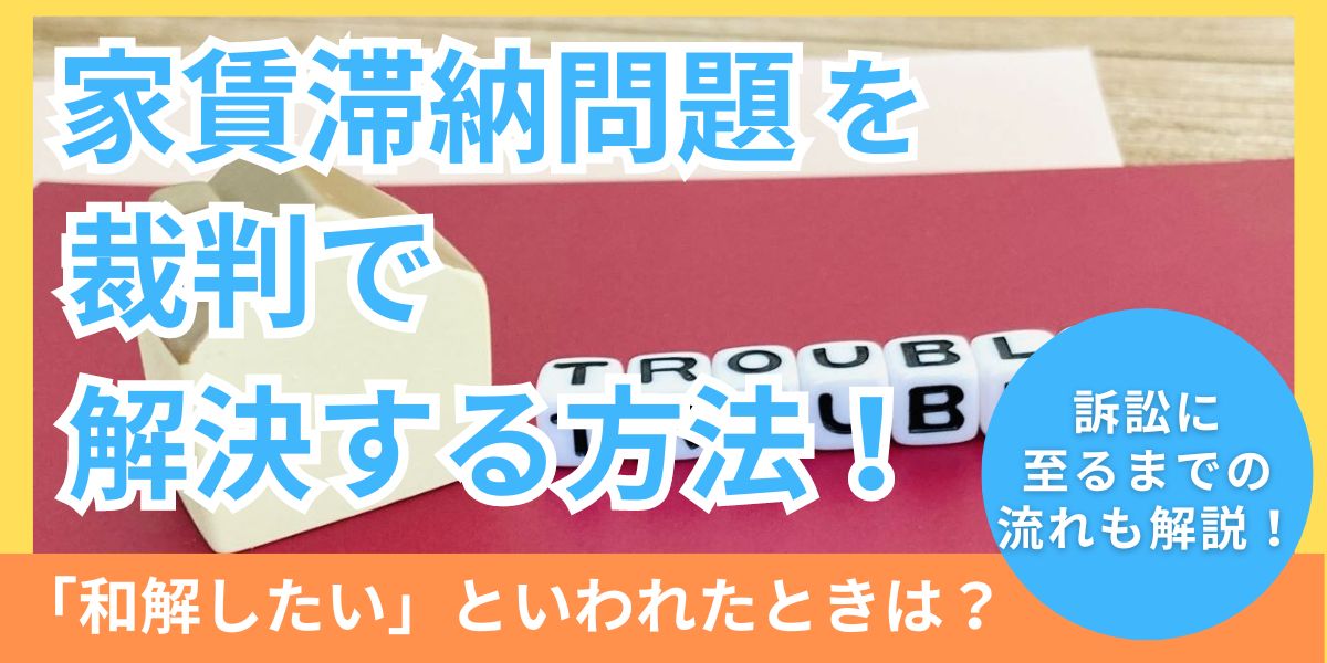 家賃滞納問題を裁判で解決する方法！和解したいといわれたときの注意点