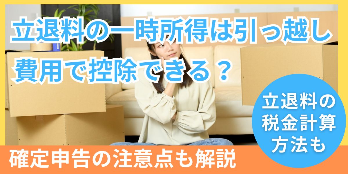 立退料の一時所得を引っ越し費用で控除できる！確定申告の注意点も解説