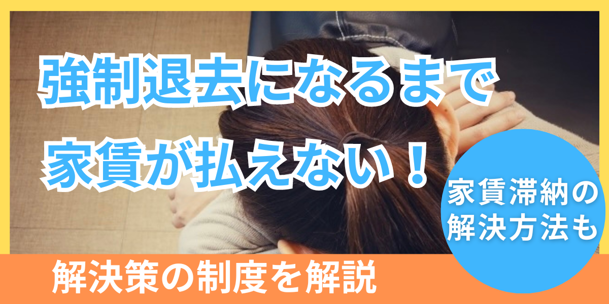 強制退去になるまでに家賃費用が払えないとどうなる？解決策の制度を解説