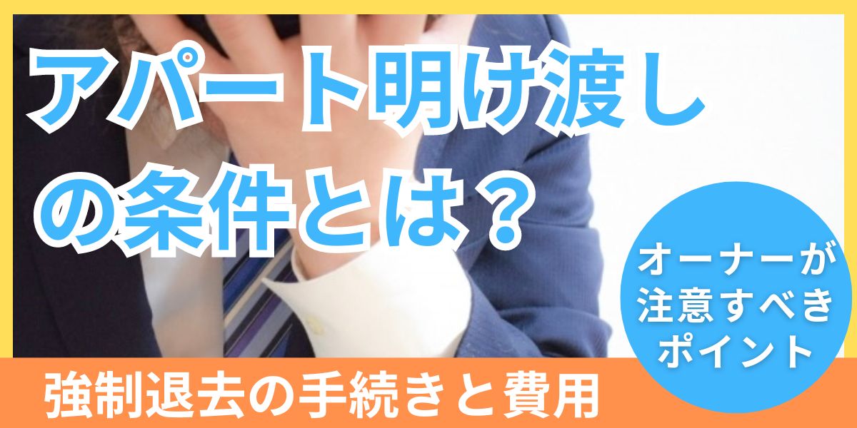 強制退去でアパートを明け渡してもらう条件は？手続きの流れや費用、注意点も解説