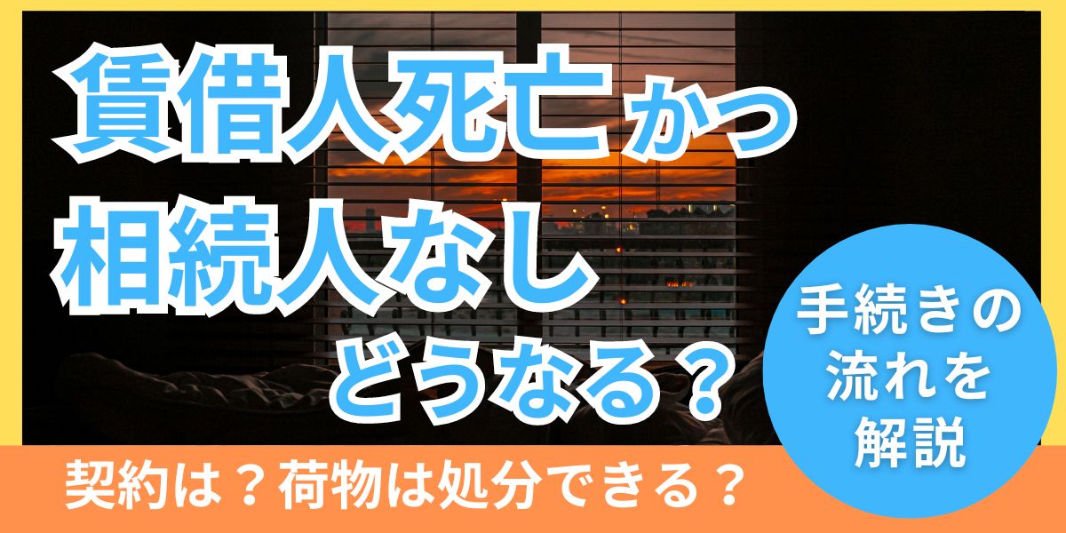 賃借人死亡かつ相続人なしの時契約や荷物への対応はどうすべきか？