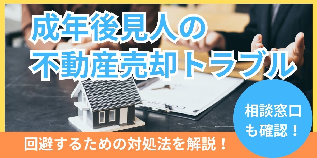 成年後見人の不動産売却トラブルを回避！対処法や苦情の相談先を解説