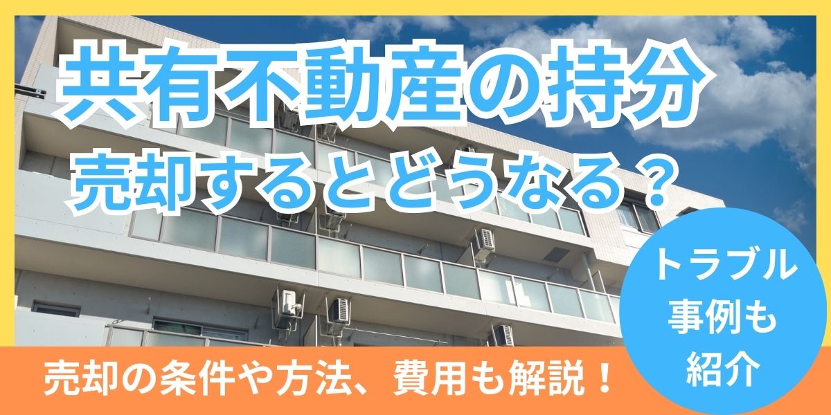 共有不動産の持分を売却するとどうなる？起こりうるトラブルと注意点や費用を解説