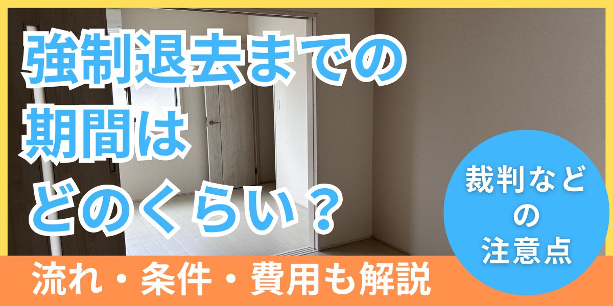 強制退去までの期間はどのくらい？手続きの流れと裁判などの注意点を解説