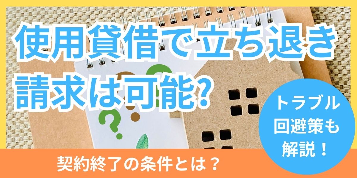 使用貸借で立ち退き請求は可能か？契約終了の条件やトラブル回避策を解説