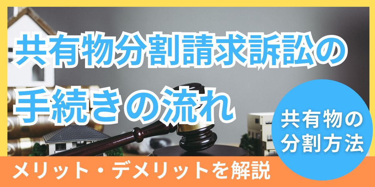 共有物分割請求訴訟の手続きの流れ！メリット・デメリットなどをわかりやすく解説