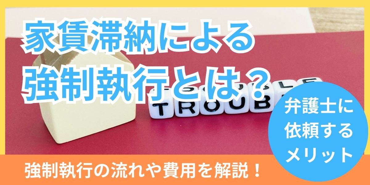 家賃滞納による強制執行とは？立ち退き手続きの流れや費用、期間などを解説