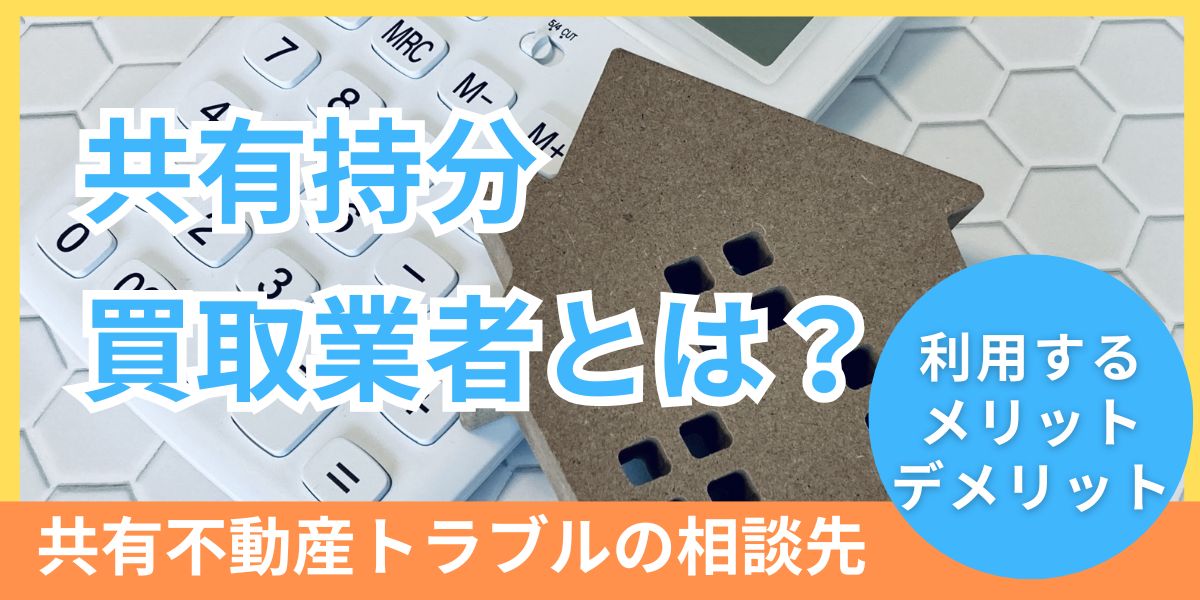 共有持分買取業者とは？利用する注意点や弁護士へ相談するメリットも解説