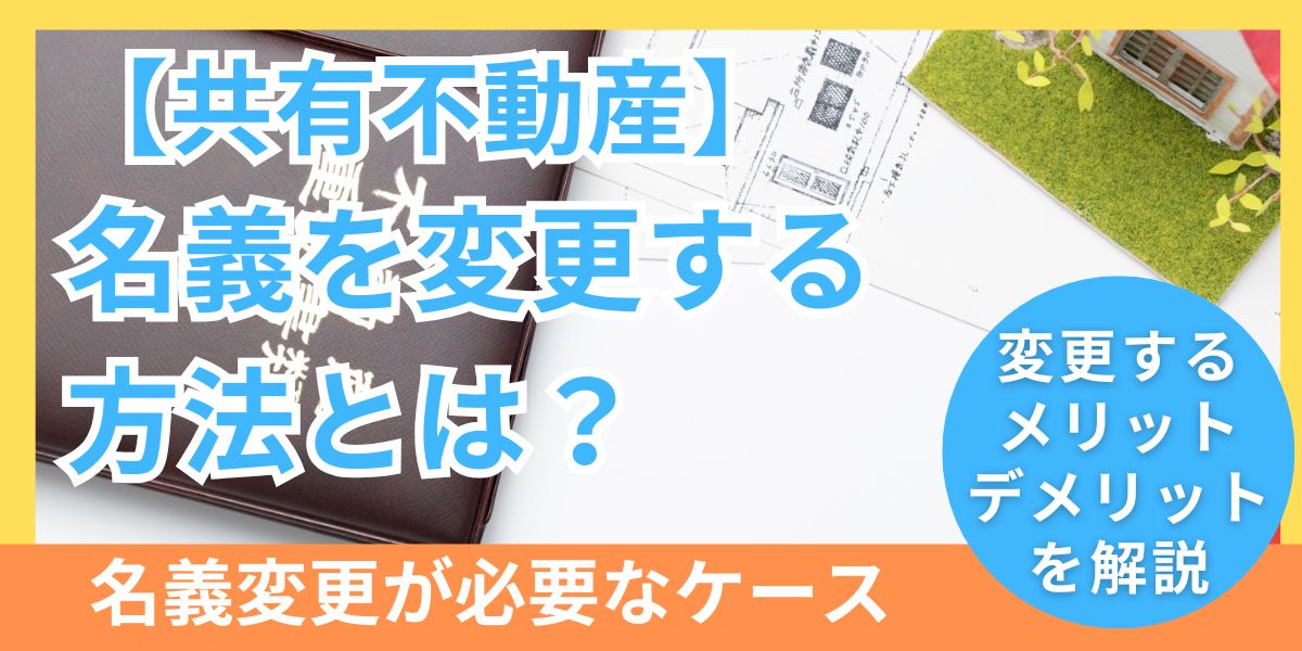 共有不動産の名義を変更する方法とは？必要なケースや手続きの流れを紹介