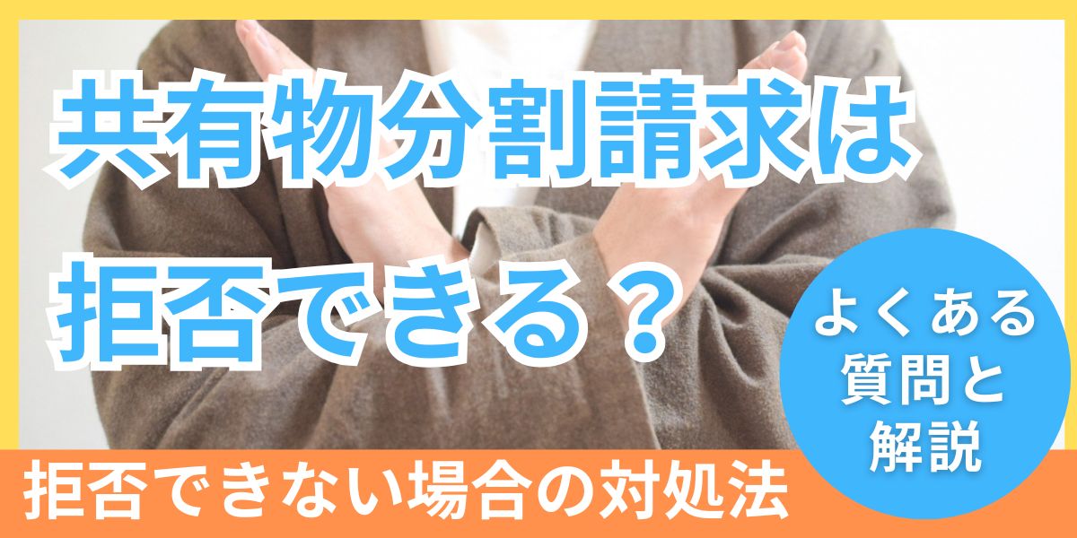 共有物分割請求は拒否できる？手続きの流れや拒否できない場合の対処法を解説