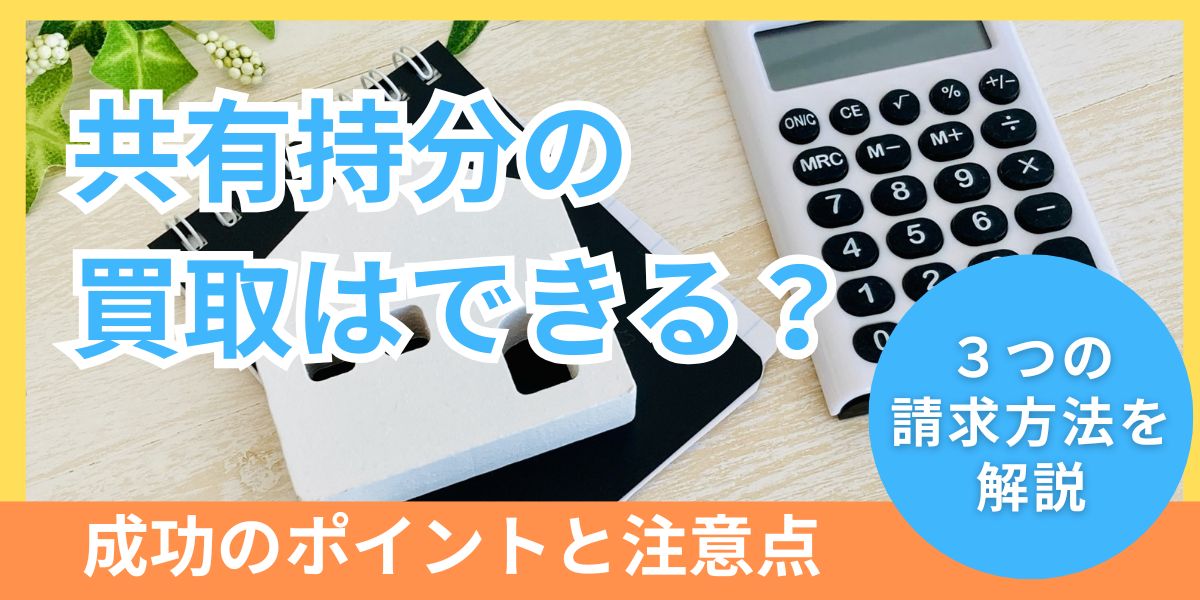 共有持分の買取はできる！3つの請求方法と成功のポイント注意点も解説