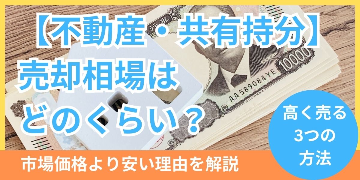 共有持分売却相場はどのくらい？市場価格より安い理由と高く売る方法を解説