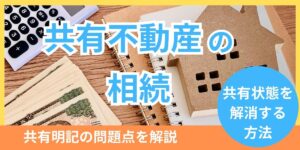 共有不動産の相続！共有名義の問題点や解決策も解説