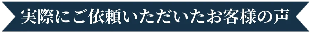 実際にご依頼いただいたお客様の声