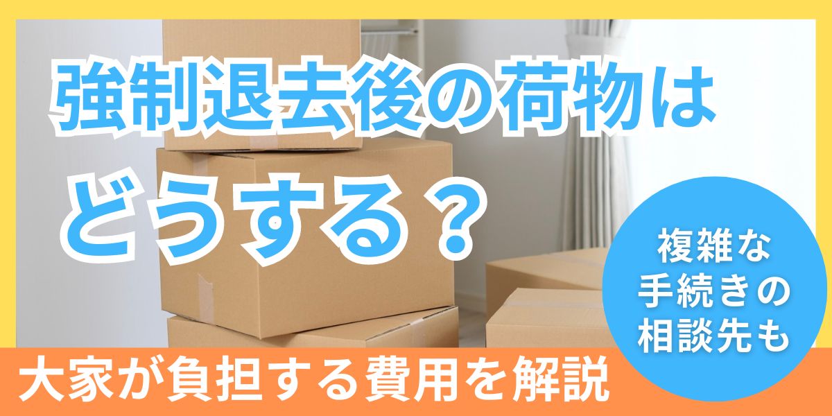 強制退去後の荷物引き取りはどうするの?法的手続きや発生する費用も解説! | 弁護士法人アクロピース