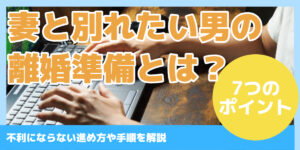 妻と別れたい男の離婚準備とは？