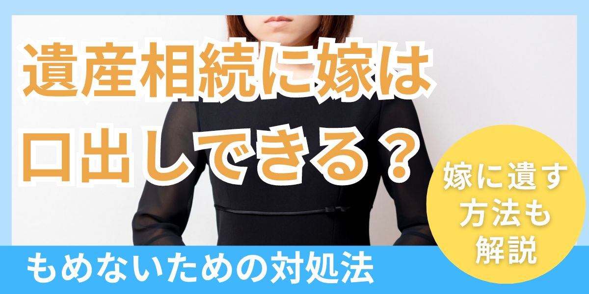 遺産相続に嫁は口出しできるか？もめないための進め方・対処法を解説