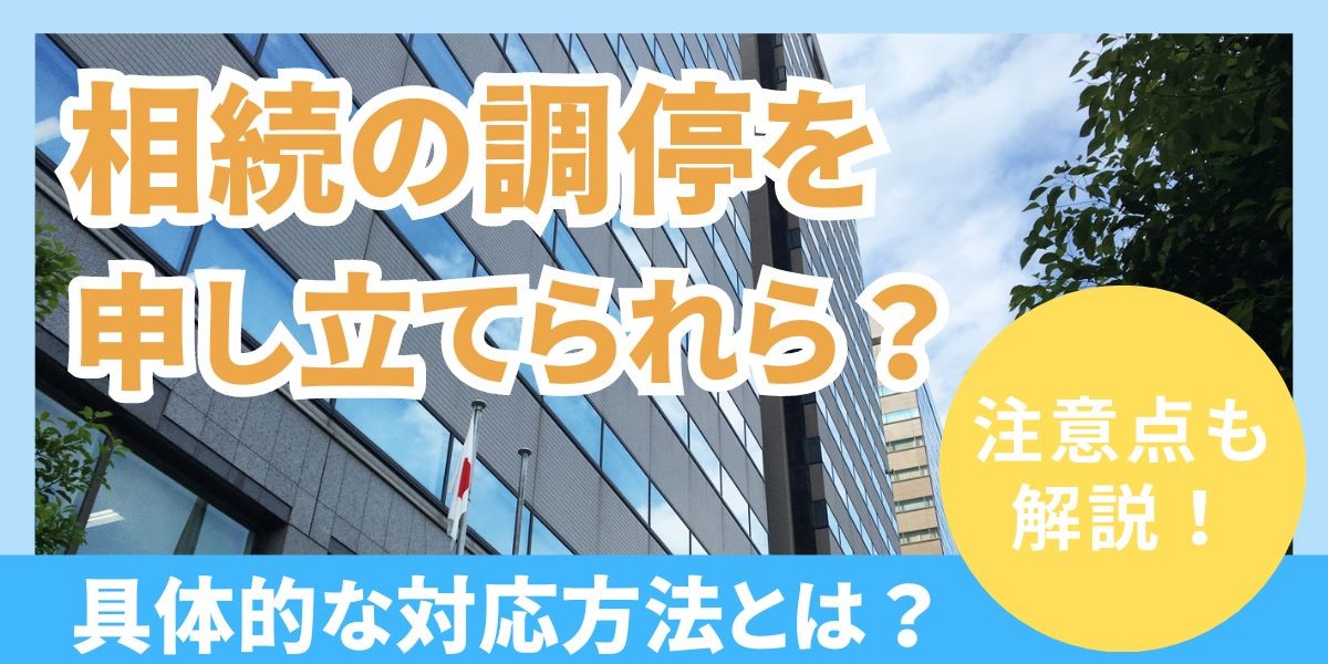 相続の調停を申し立てられたらどうする？対応方法や注意点を解説