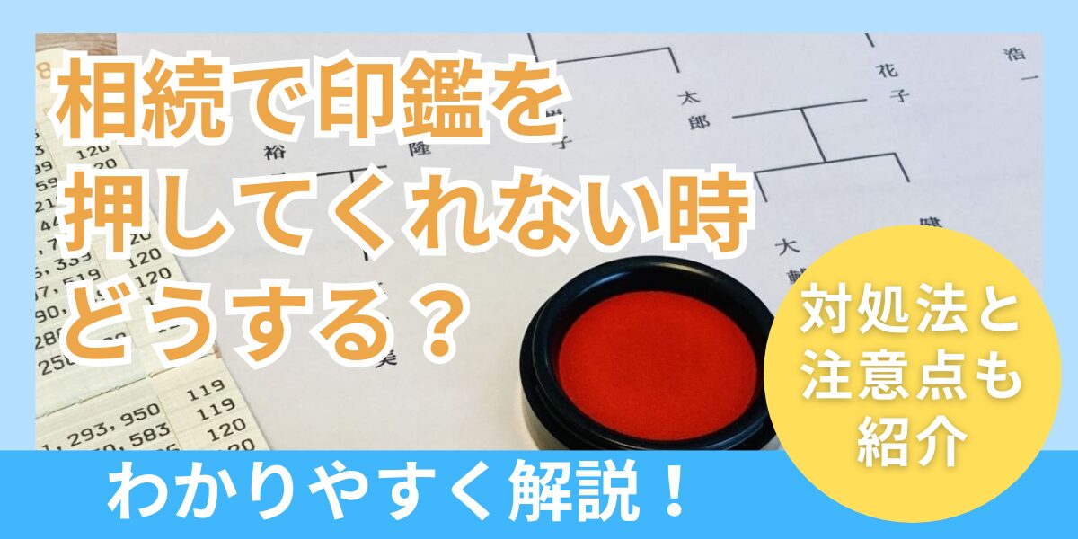 相続で印鑑を押してくれない時はどうする？遺産分割協議などの対処法を解説