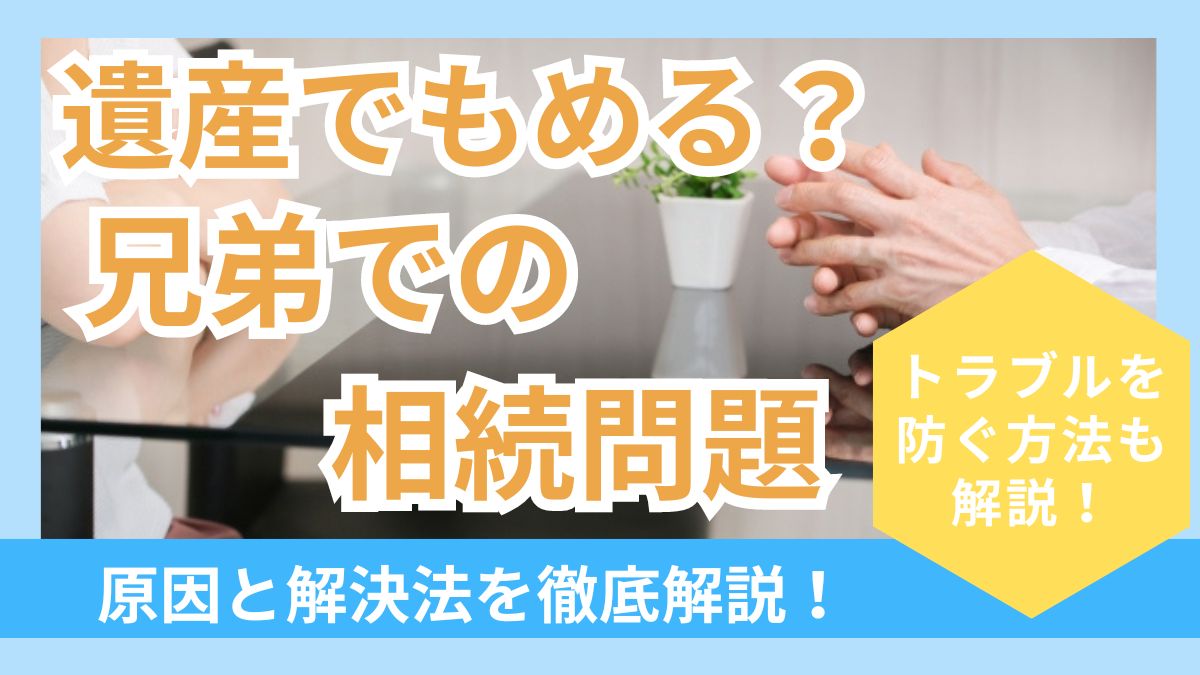 【兄弟での遺産相続】もめることはある？原因や対策を解説