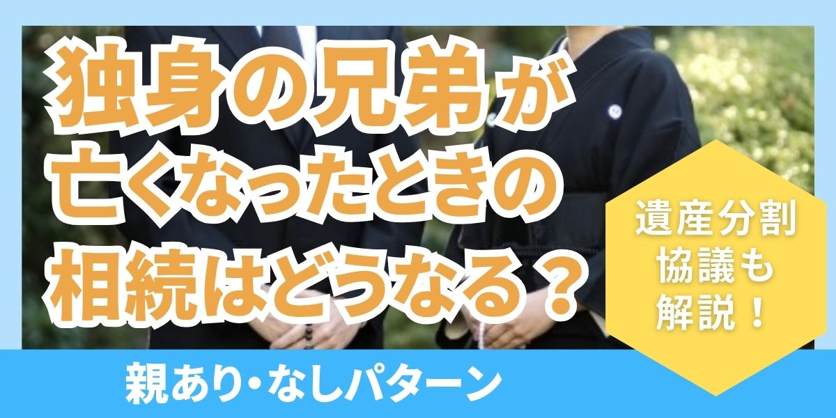 独身の兄弟が亡くなったときの相続はどうなる？親あり・なしパターンで解説