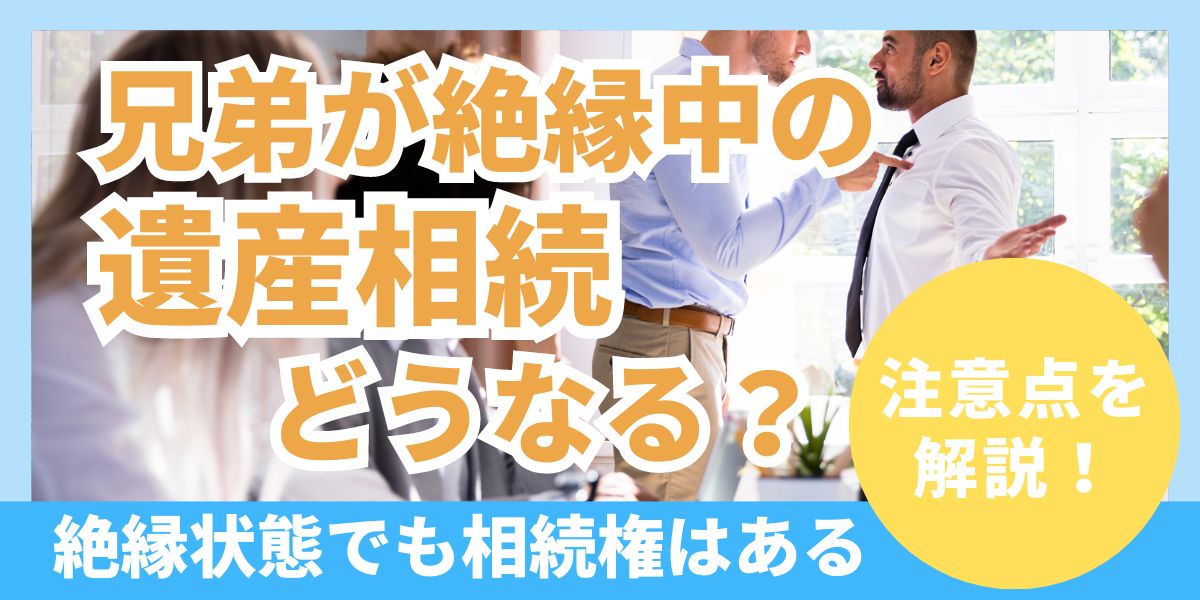 兄弟が絶縁中の遺産相続どうなる？