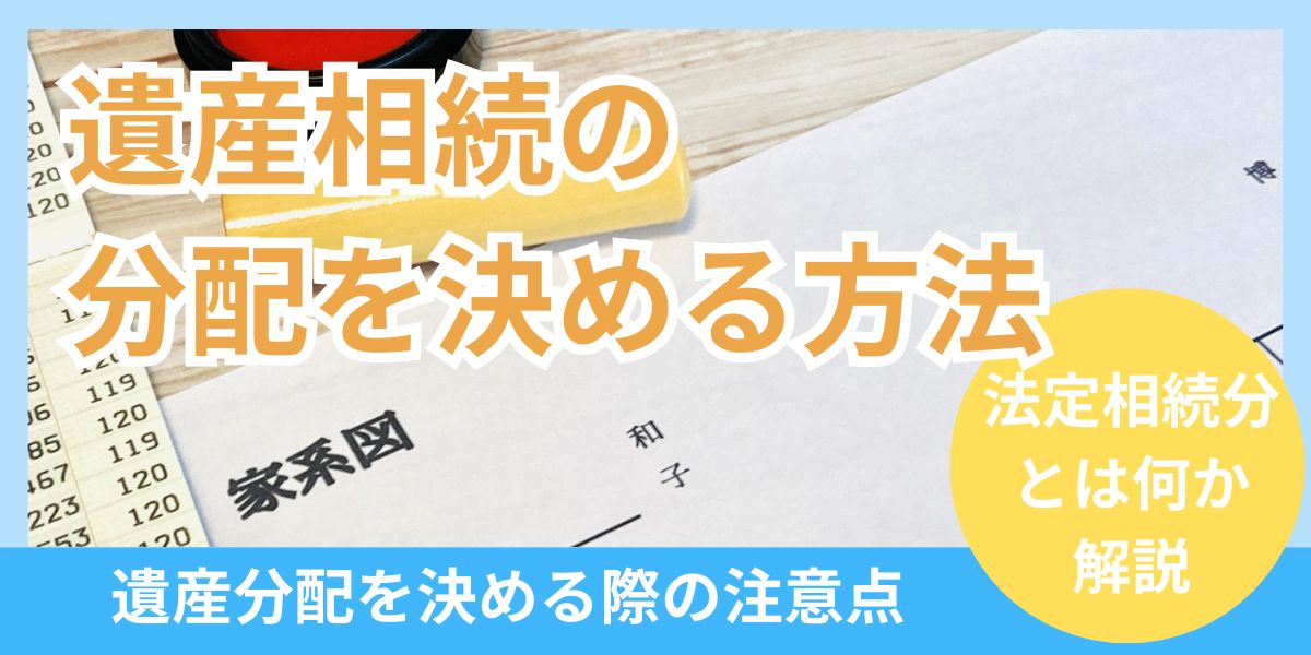 遺産相続の分配を決める方法とは？法定相続分や注意点をわかりやすく解説