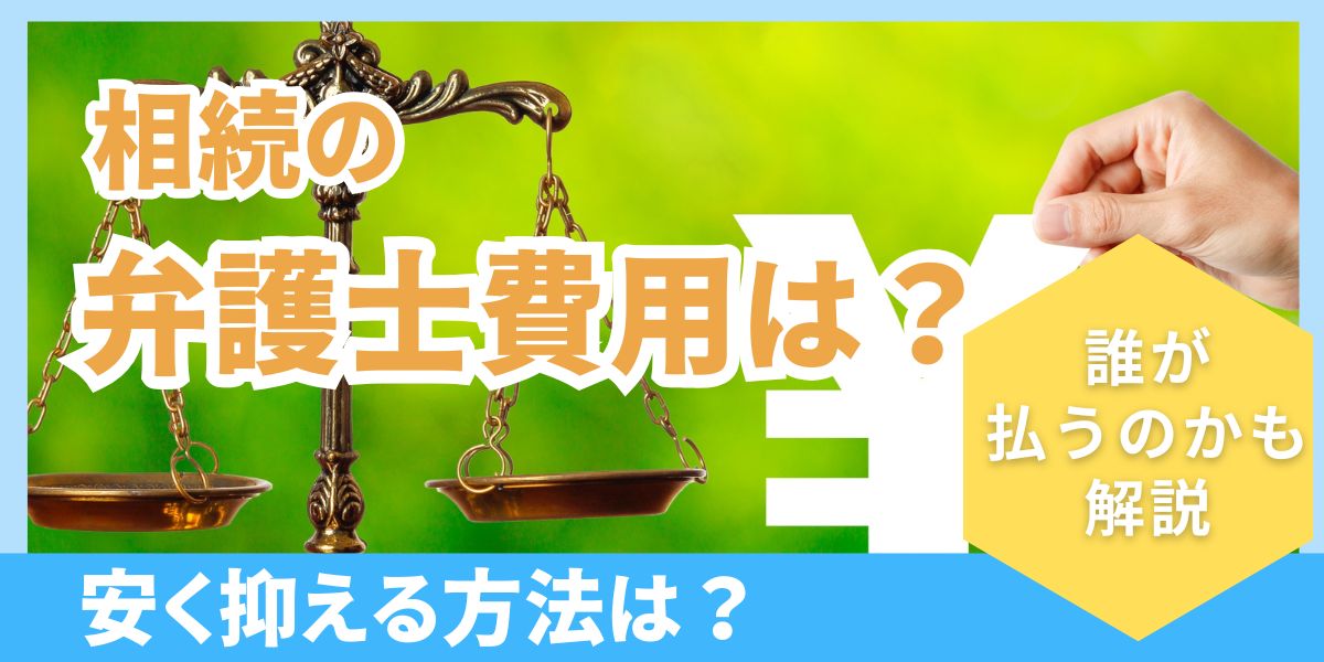 相続の弁護士費用はいくらかかる？誰が払うのかと安く抑える方法も解説