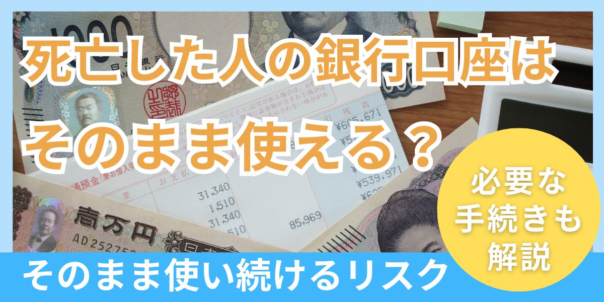 死亡した人の銀行口座をそのまま使うことはできる？問題点や必要な手続きを解説