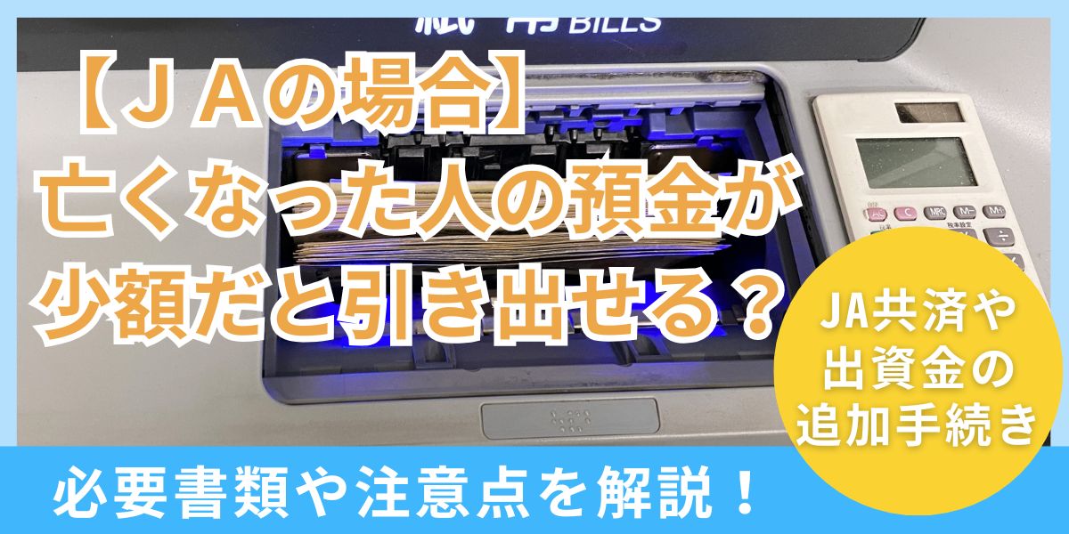 【JAのケース】亡くなった人の預金が少額の場合は引き出せる？真偽と手続きを解説