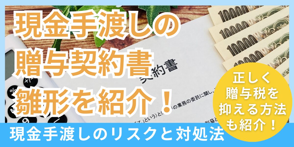 現金手渡しの贈与契約書の雛形を紹介！現金手渡しのリスクと対処法についても解説