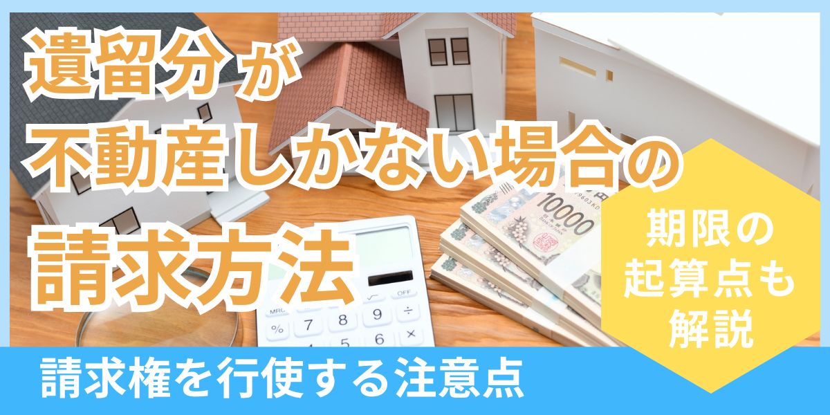 遺産が不動産しかない場合の遺留分侵害額請求の方法と注意点を詳しく解説