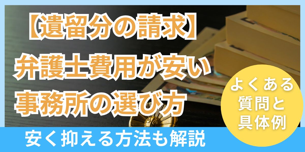 【遺留分の請求】弁護士費用が安い事務所の選び方とは！費用の内訳や具体例安く抑える方法も解説