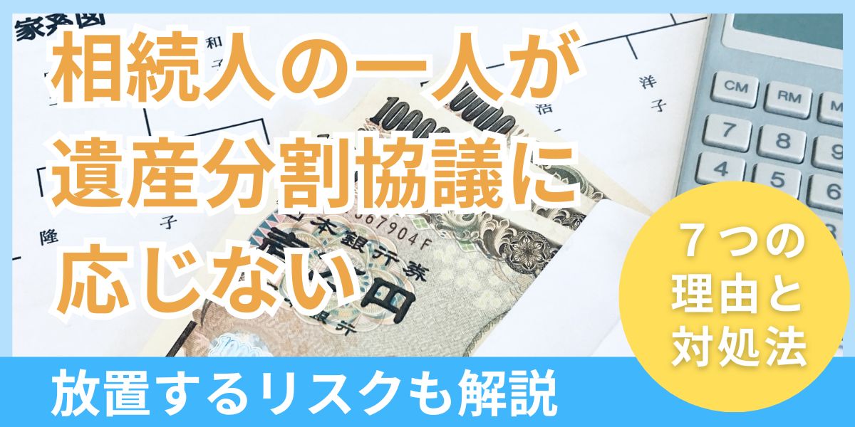 相続人の一人が遺産分割協議に応じない7つの理由と対処法！放置リスクも解説