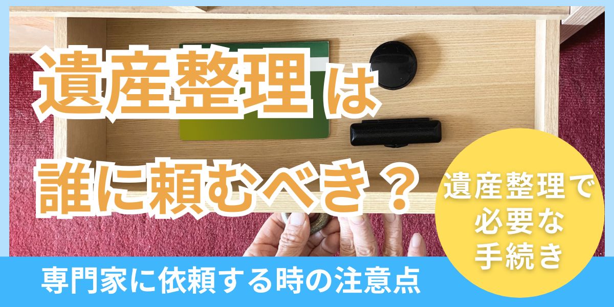 遺産整理は誰に頼むべきか?手続きの種類と依頼先についてわかりやすく解説