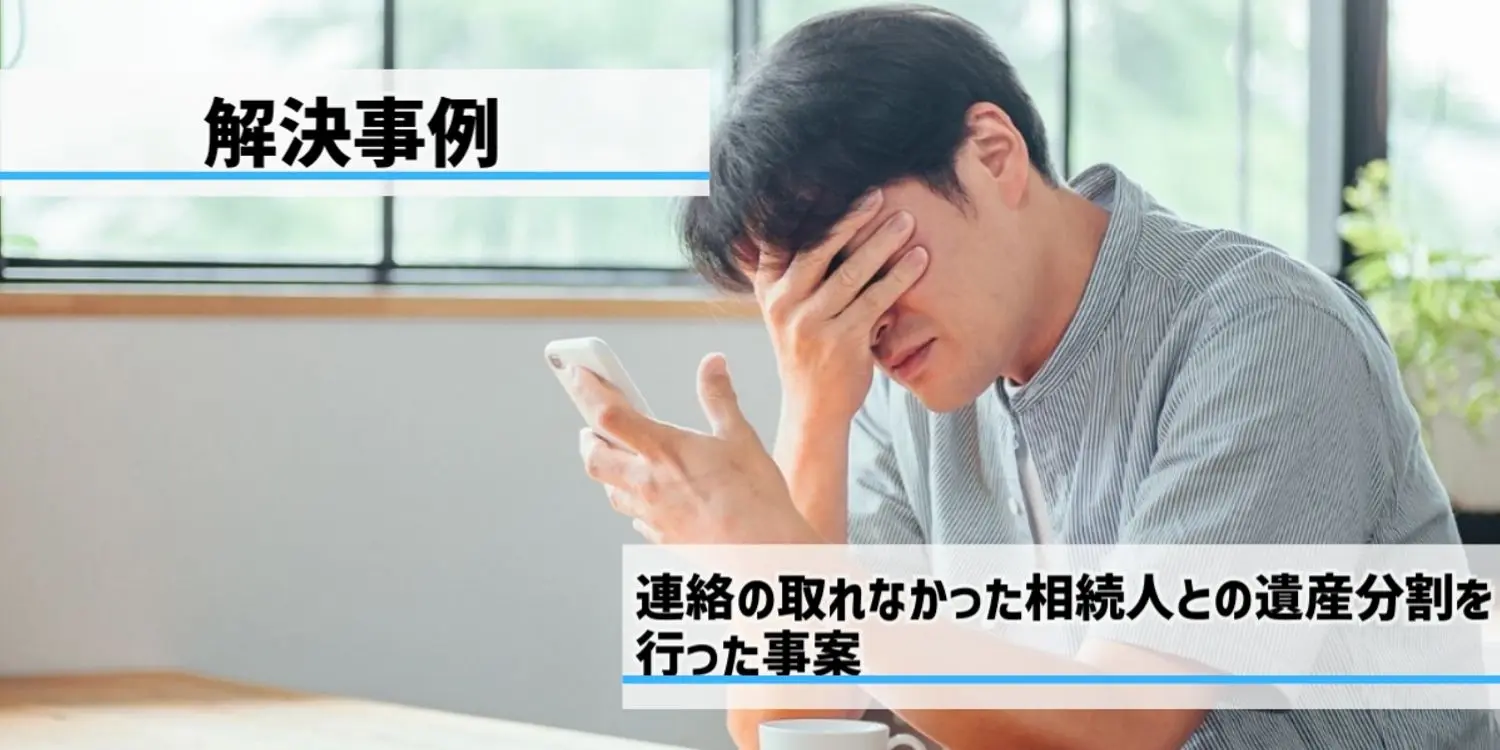 前妻の子との音信不通を乗り越えて、法定相続分で遺産分割を成立させたケース