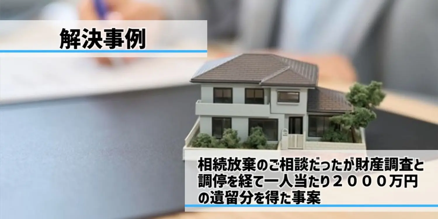 相続放棄のご相談だったが財産調査と調停を経て合計4,000万円の遺留分を得た事案