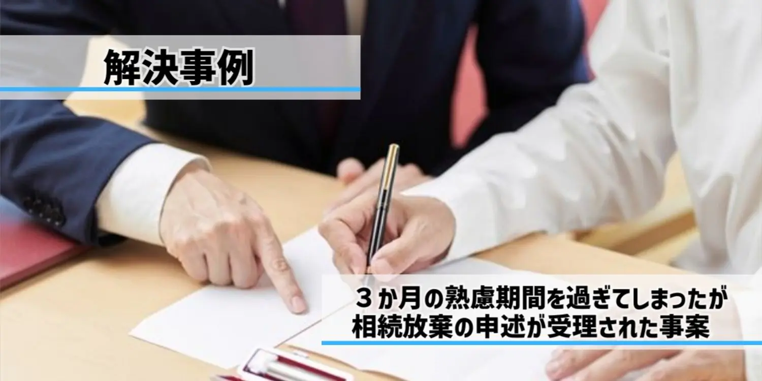 3か月の熟慮期間を過ぎてしまったが相続放棄の申述が受理された事案