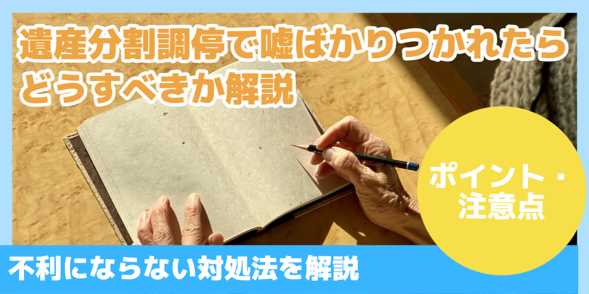 相続の遺産分割調停で嘘ばかりつかれたらどうする?