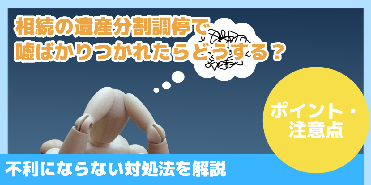 相続の遺産分割調停で嘘ばかりつかれたらどうする？