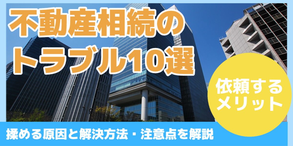 不動産相続のよくあるトラブル例10選
