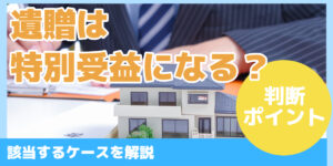 遺贈は 特別受益になる？