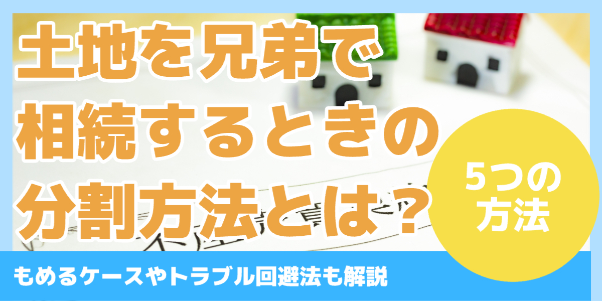 土地を兄弟で 相続するときの 分割方法とは?