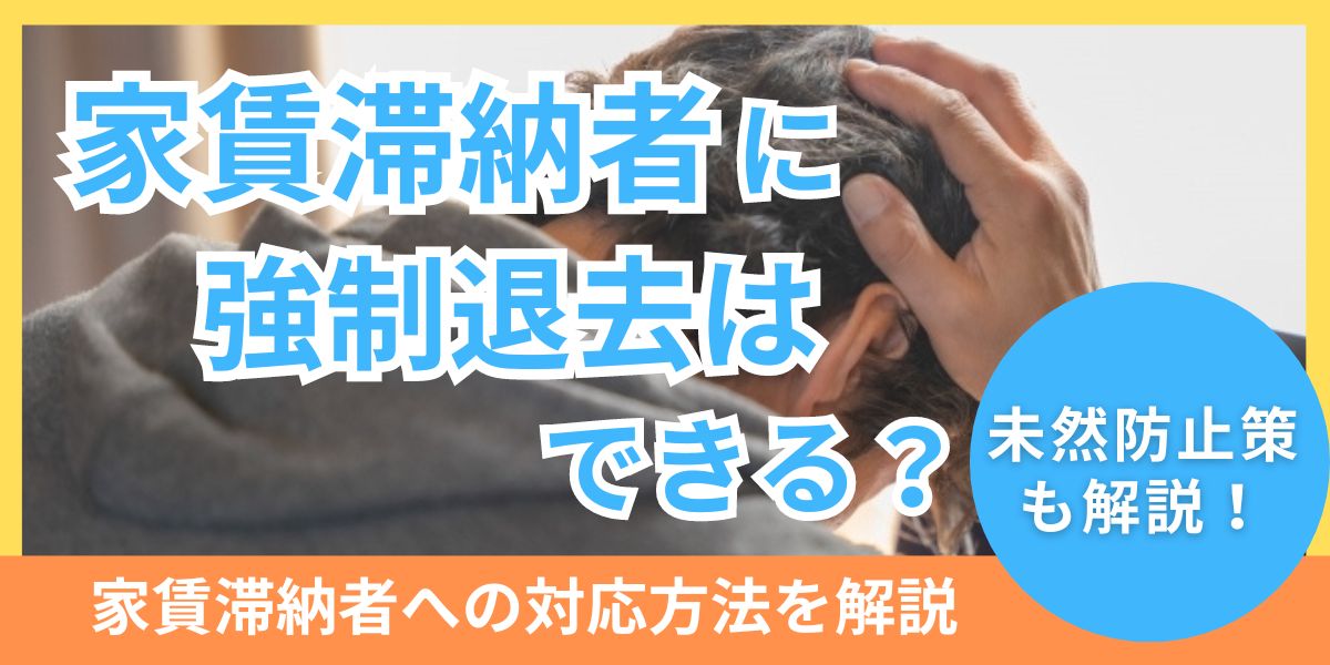 家賃滞納者は強制退去できない？家賃を督促する流れや滞納を未然に防ぐ対策を紹